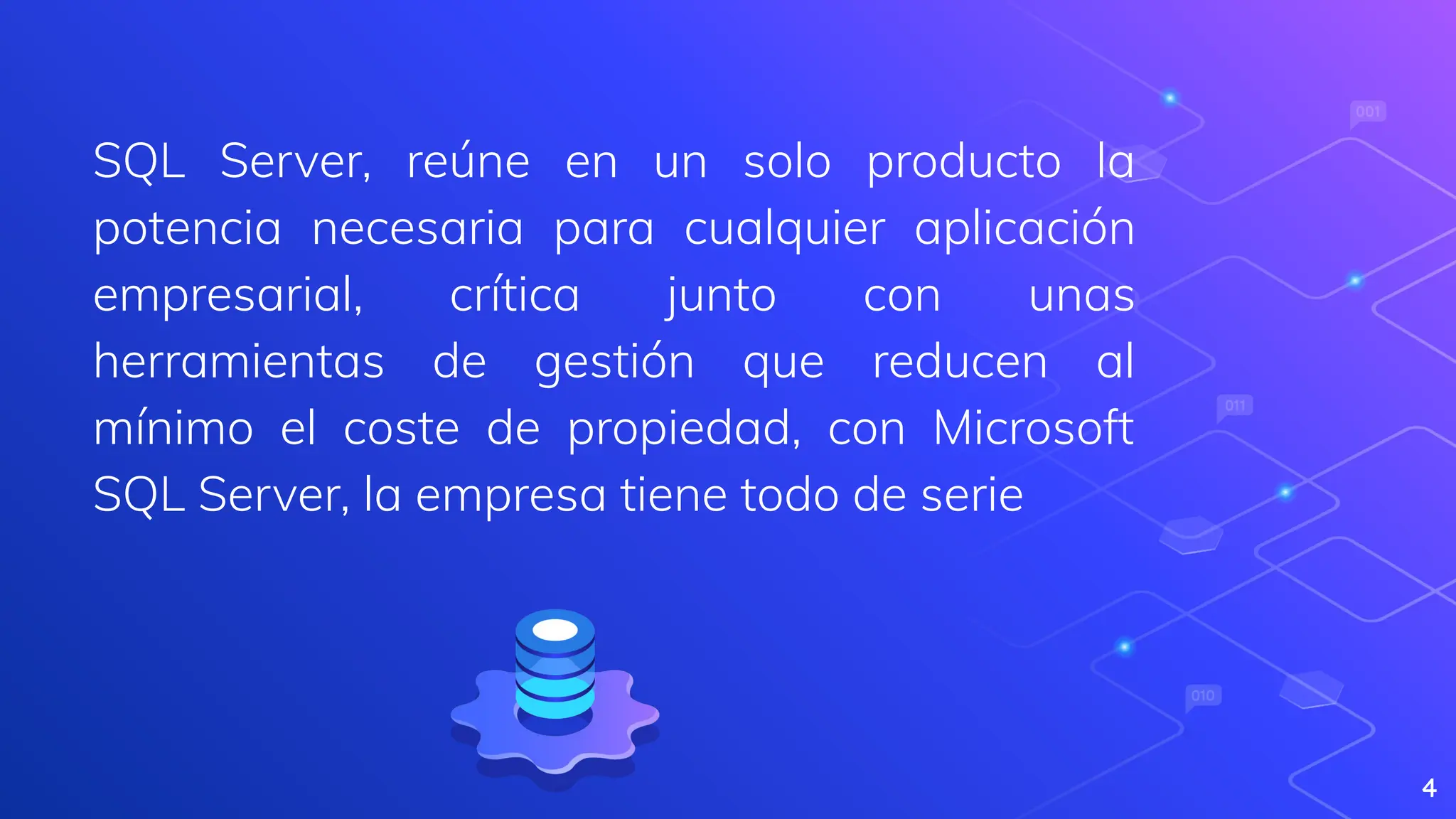 SQL Server, reúne en un solo producto la
potencia necesaria para cualquier aplicación
empresarial, crítica junto con unas
herramientas de gestión que reducen al
mínimo el coste de propiedad, con Microsoft
SQL Server, la empresa tiene todo de serie
4
 