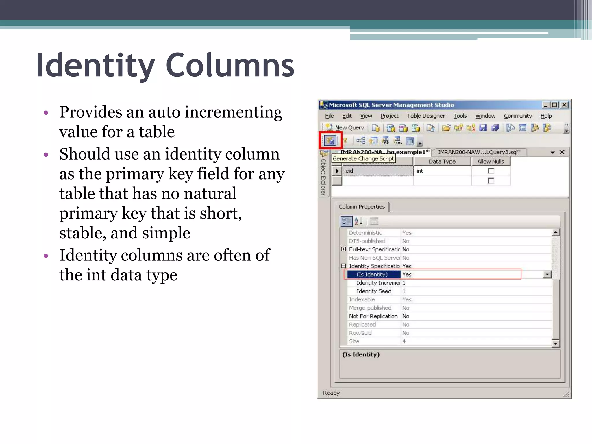 Identity Columns
• Provides an auto incrementing
value for a table
• Should use an identity column
as the primary key field for any
table that has no natural
primary key that is short,
stable, and simple
• Identity columns are often of
the int data type
 