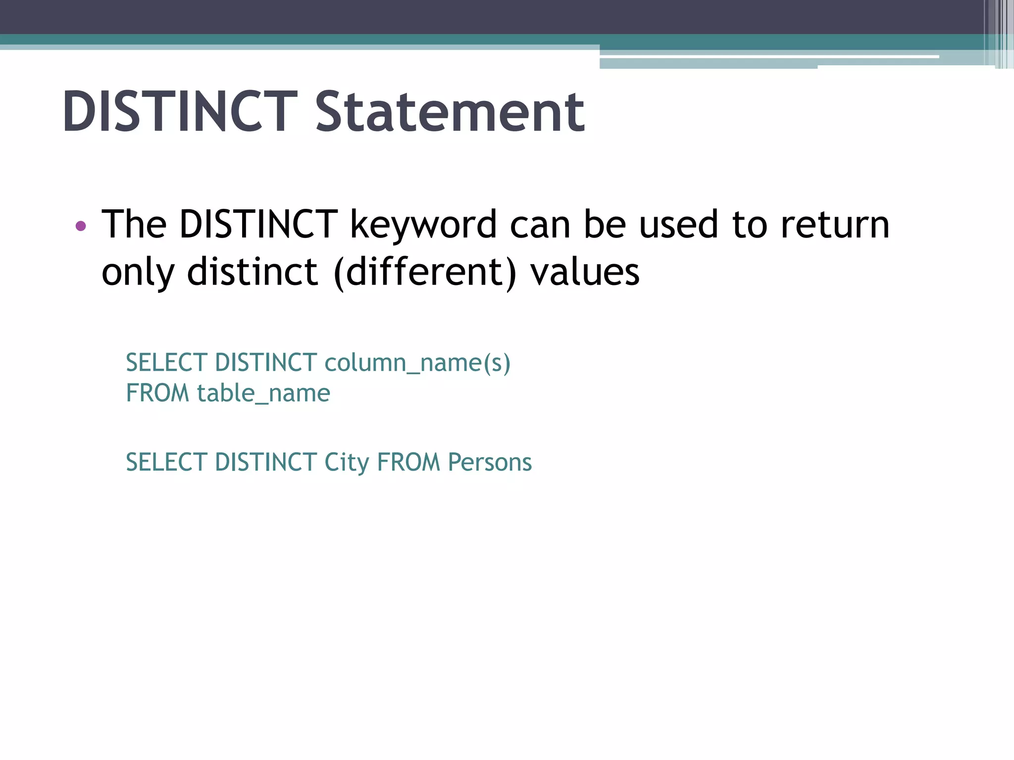 DISTINCT Statement
• The DISTINCT keyword can be used to return
only distinct (different) values
SELECT DISTINCT column_name(s)
FROM table_name
SELECT DISTINCT City FROM Persons
 