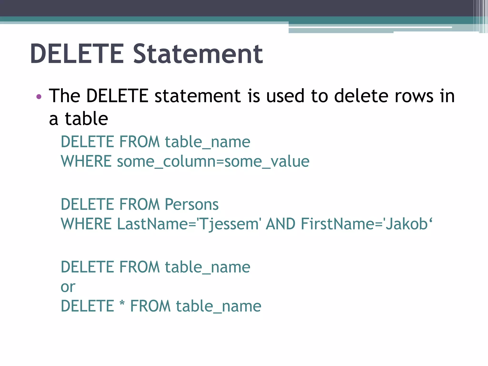 DELETE Statement
• The DELETE statement is used to delete rows in
a table
DELETE FROM table_name
WHERE some_column=some_value
DELETE FROM Persons
WHERE LastName='Tjessem' AND FirstName='Jakob‘
DELETE FROM table_name
or
DELETE * FROM table_name
 