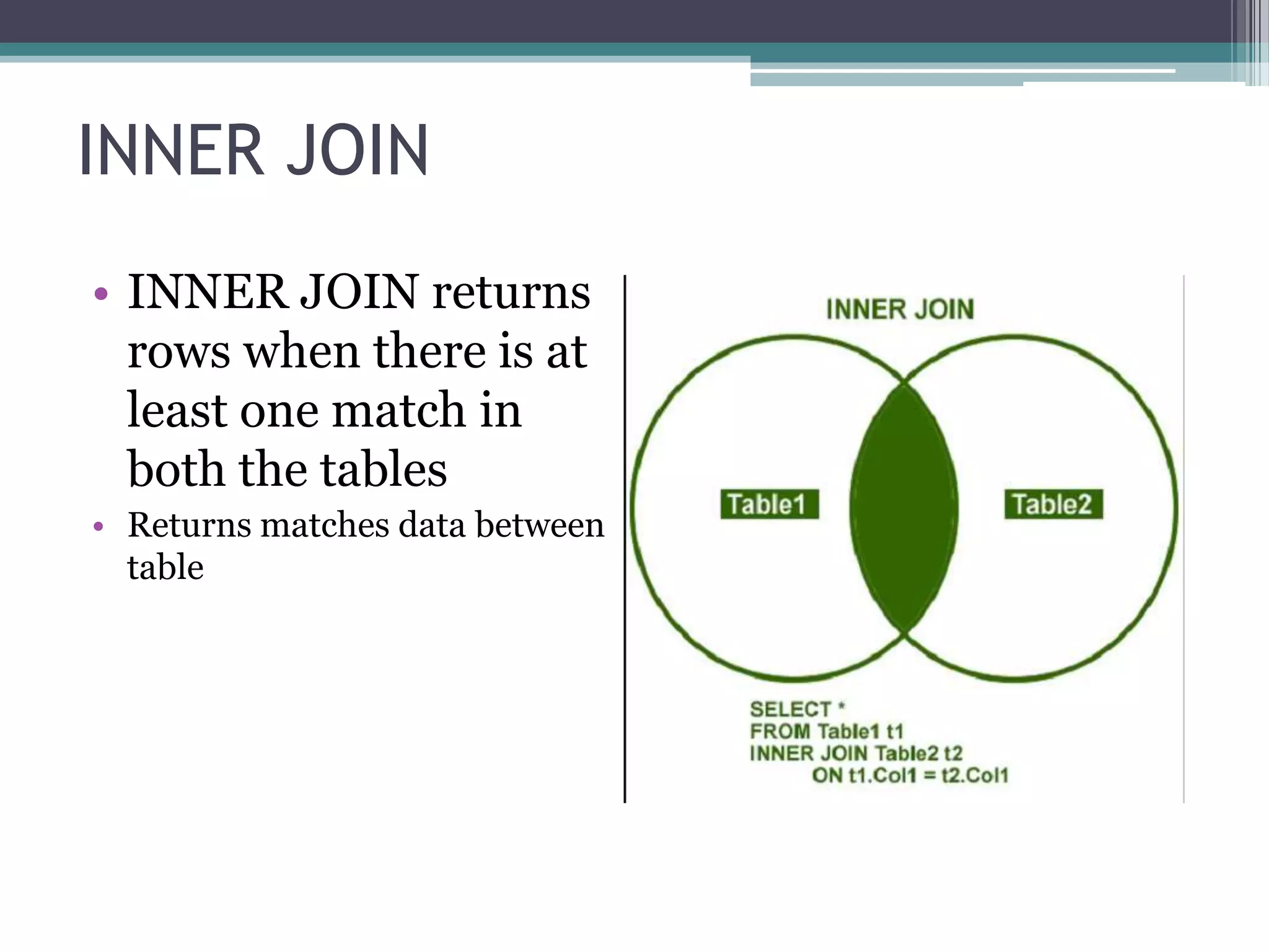 INNER JOIN
• INNER JOIN returns
rows when there is at
least one match in
both the tables
• Returns matches data between
table
 