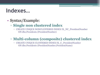 Indexes…
• Syntax/Example:
▫ Single non clustered index
 CREATE UNIQUE NONCLUSTERED INDEX IX_NC_PresidentNumber
ON dbo.Presidents (PresidentNumber)
▫ Multi-column (composite) clustered index
 CREATE UNIQUE CLUSTERED INDEX IX_C_PresidentNumber
ON dbo.Presidents (PresidentNumber,PresidentName)
 