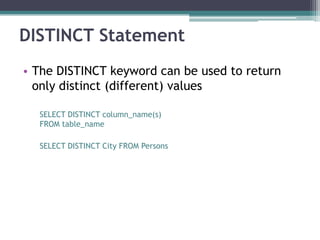 DISTINCT Statement
• The DISTINCT keyword can be used to return
only distinct (different) values
SELECT DISTINCT column_name(s)
FROM table_name
SELECT DISTINCT City FROM Persons
 
