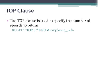 TOP Clause
• The TOP clause is used to specify the number of
records to return
SELECT TOP 1 * FROM employee_info
 