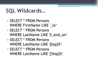 SQL Wildcards…
• SELECT * FROM Persons
WHERE FirstName LIKE '_la‘
• SELECT * FROM Persons
WHERE LastName LIKE 'S_end_on‘
• SELECT * FROM Persons
WHERE LastName LIKE '[bsp]%‘
• SELECT * FROM Persons
WHERE LastName LIKE '[!bsp]%'
 