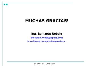 Ing. BARJ – IST – UPOLI - 2008 MUCHAS GRACIAS! [email_address] Ing. Bernardo Robelo http://bernardorobelo.blogspot.com 