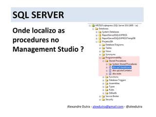 SQL SERVERComo eu crio uma Stored Procedure ?Basta acessar a sua base de dados e criar uma nova query e digitar os comandos responsáveis pela criação e executá-losAlexandre Dutra - alexdutra@gmail.com - @alexdutra