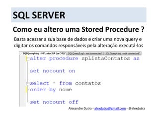 SQL SERVERComo atalho você pode clicar com o botão direito no nome da procedure e selecionar a opção “Modify”Será aberta uma janela com os comandos da procedure, dai basta alterar e executarAlexandre Dutra - alexdutra@gmail.com - @alexdutra