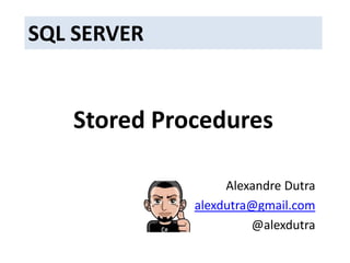 SQL SERVER Stored Procedures Alexandre Dutra alexdutra@gmail.com @alexdutra 
