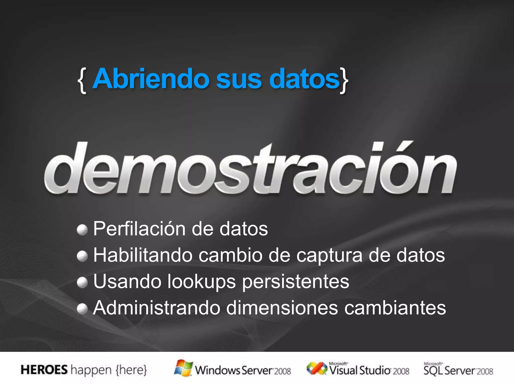 {Abriendo sus datos}Perfilación de datosHabilitando cambio de captura de datosUsando lookups persistentesAdministrando dimensiones cambiantesdemostración