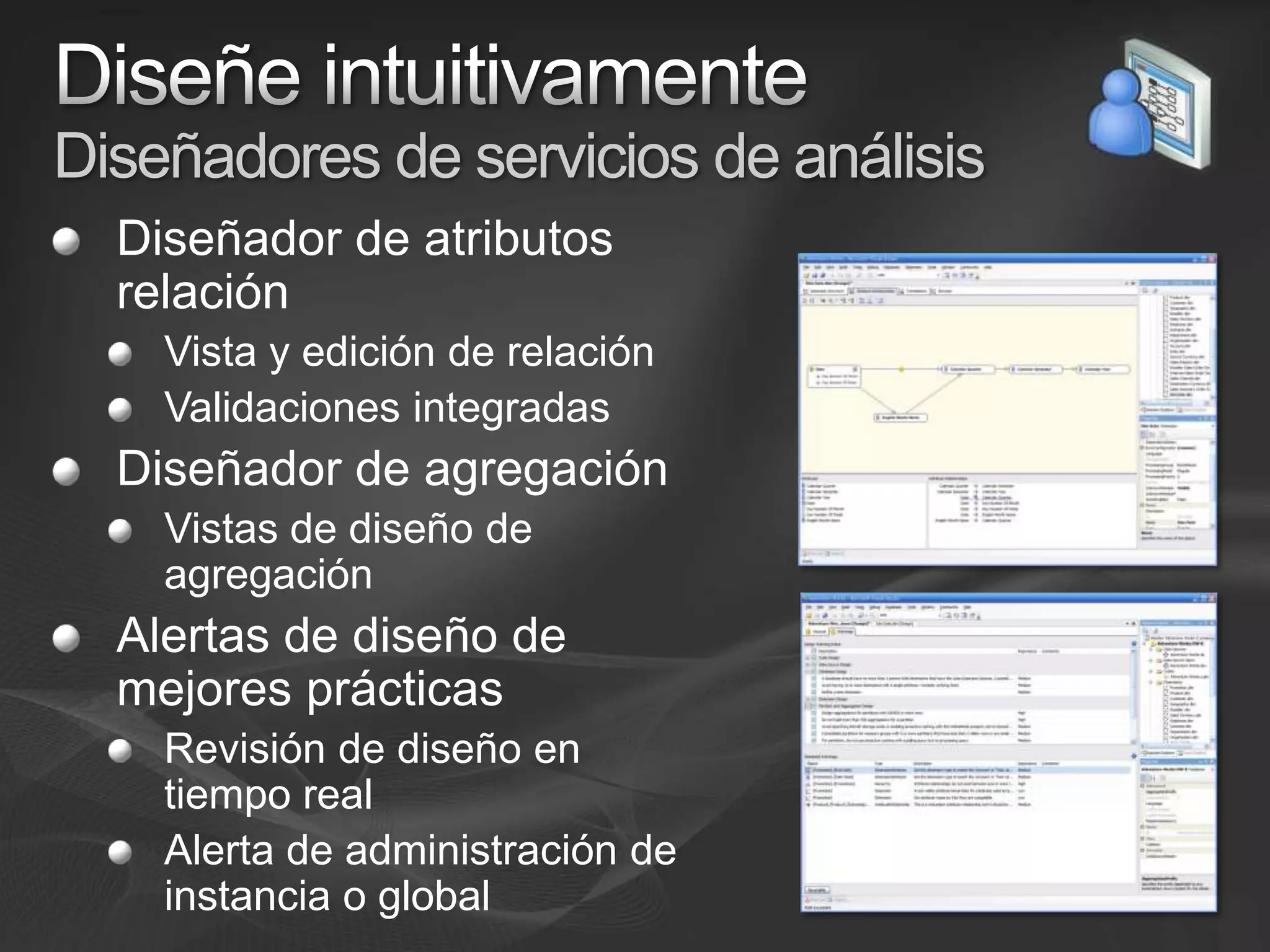 Diseñe intuitivamenteDiseñadores de servicios de análisisDiseñador de atributos relaciónVista y edición de relaciónValidaciones integradasDiseñador de agregaciónVistas de diseño de agregaciónAlertas de diseño de mejores prácticasRevisión de diseño en tiempo realAlerta de administración de instancia o global