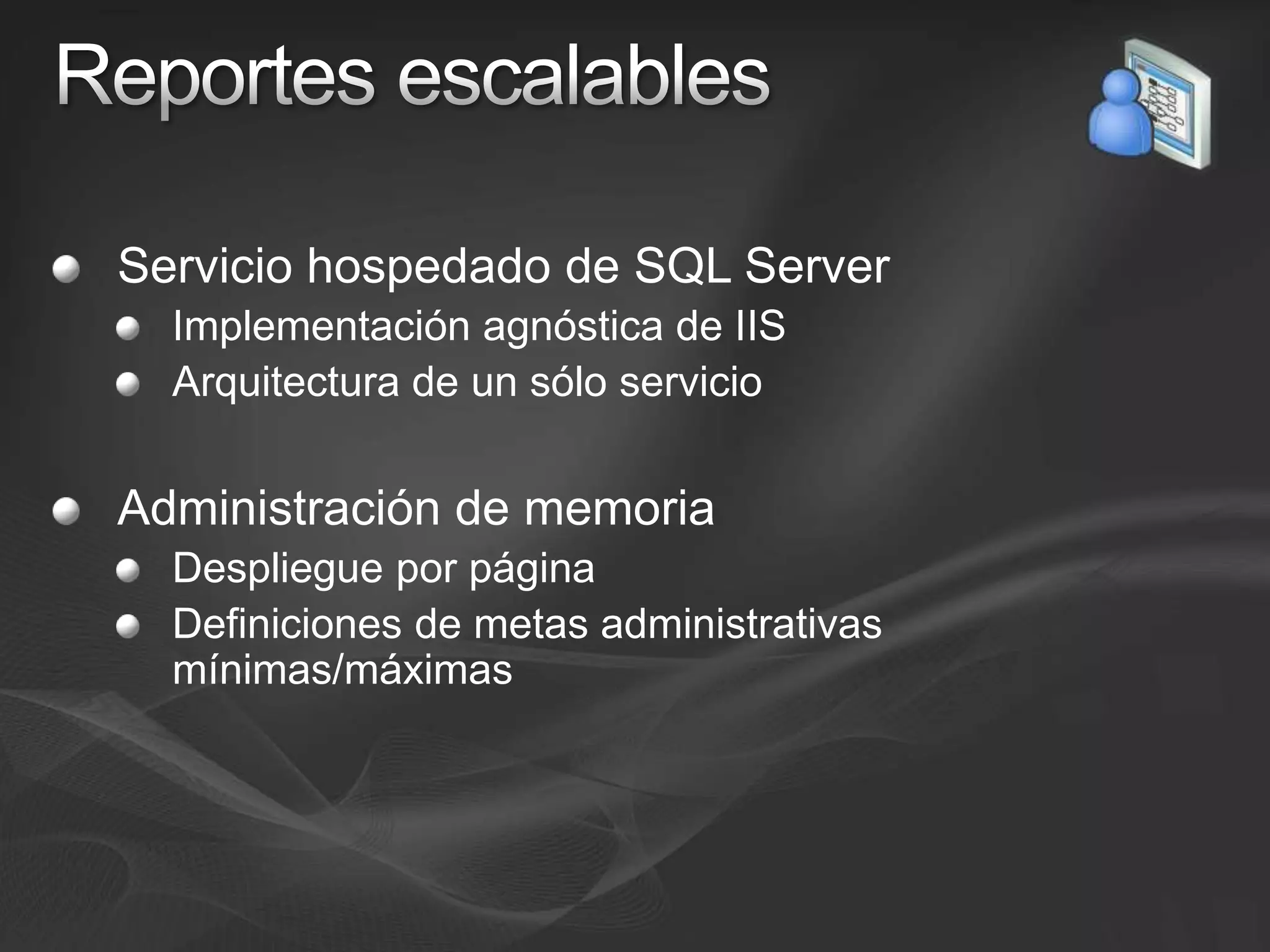 Reportes escalablesServicio hospedado de SQL ServerImplementación agnóstica de IISArquitectura de un sólo servicioAdministración de memoriaDespliegue por páginaDefiniciones de metas administrativas mínimas/máximas