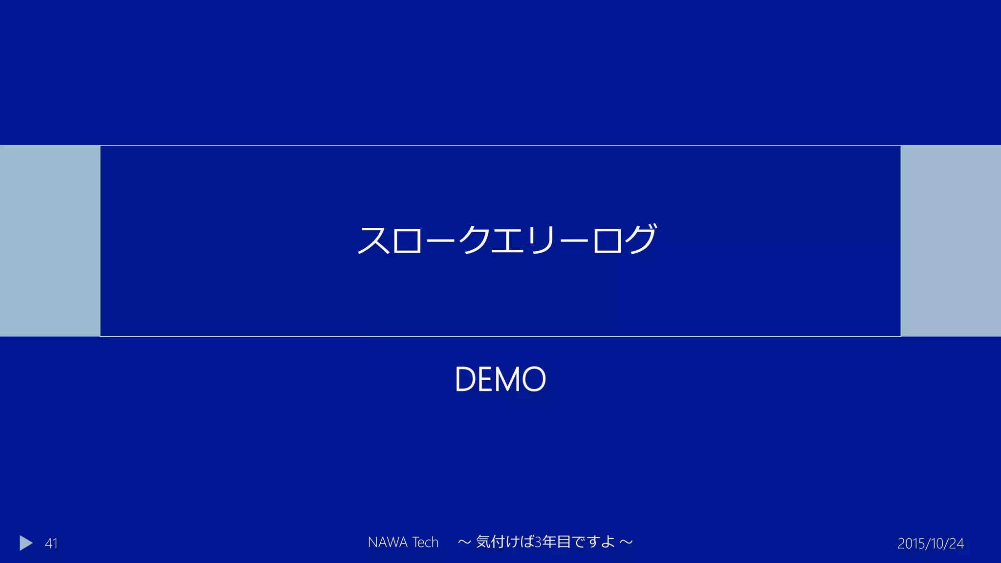 DEMO
2015/10/24NAWA Tech ～ 気付けば3年目ですよ ～41
スロークエリーログ
 