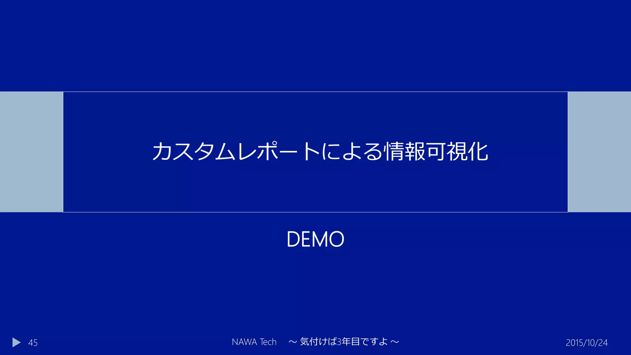 DEMO
2015/10/24NAWA Tech ～ 気付けば3年目ですよ ～45
カスタムレポートによる情報可視化
 