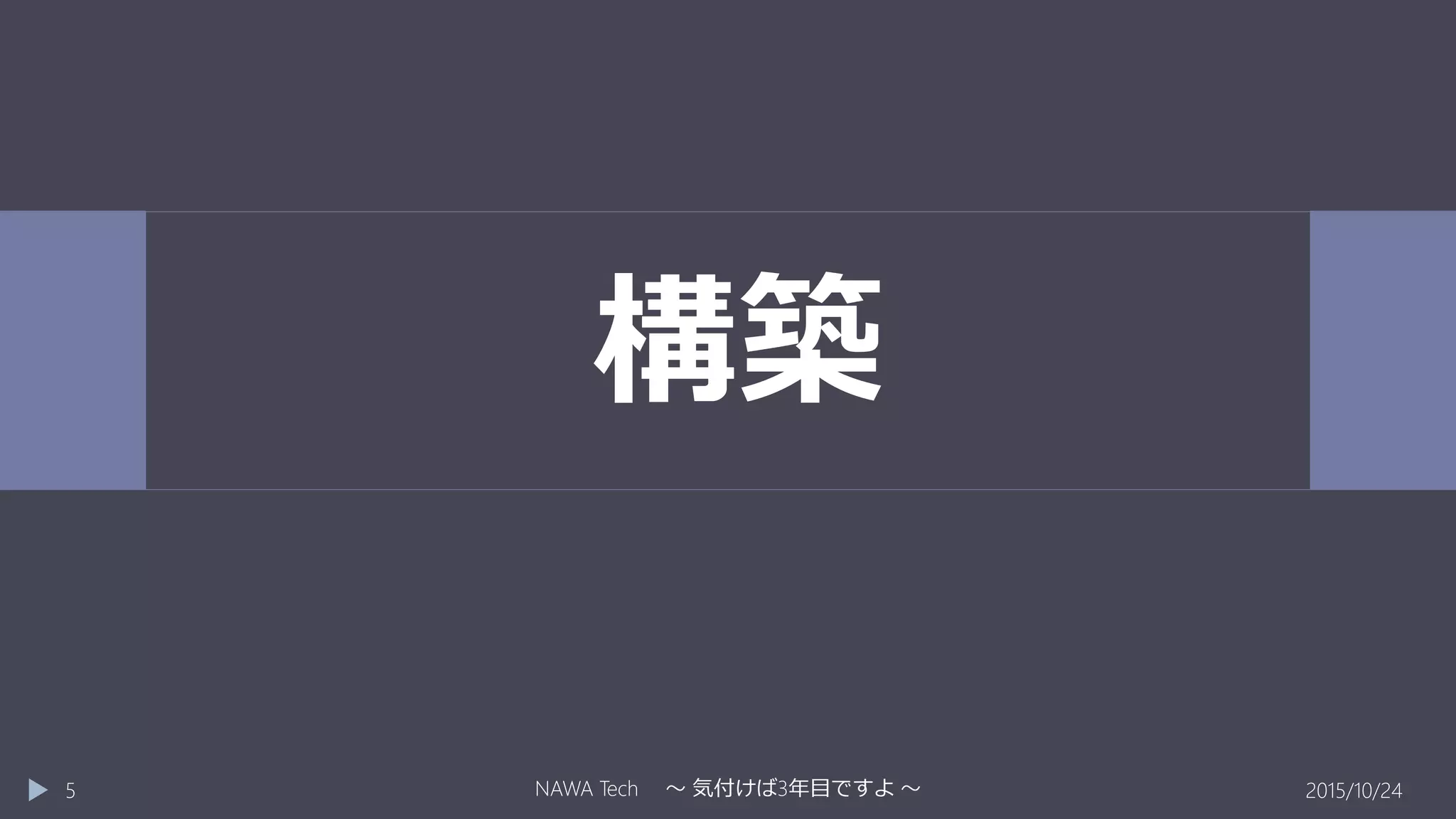 構築
2015/10/24NAWA Tech ～ 気付けば3年目ですよ ～5
 