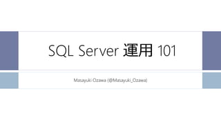 SQL Server 運用 101
Masayuki Ozawa (@Masayuki_Ozawa)
 