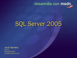 SQL Server 2005SQL Server 2005
Jordi RamblaJordi Rambla
CertiaCertia
Microsoft MVPMicrosoft MVP
jordi@ramblainf.comjordi@ramblainf.com
 