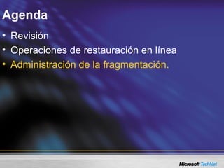 Agenda
• Revisión
• Operaciones de restauración en línea
• Administración de la fragmentación.
 