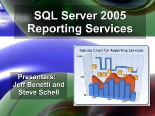 SQL Server 2005 Reporting Services Presenters:  Jeff Benetti and Steve Schell 
