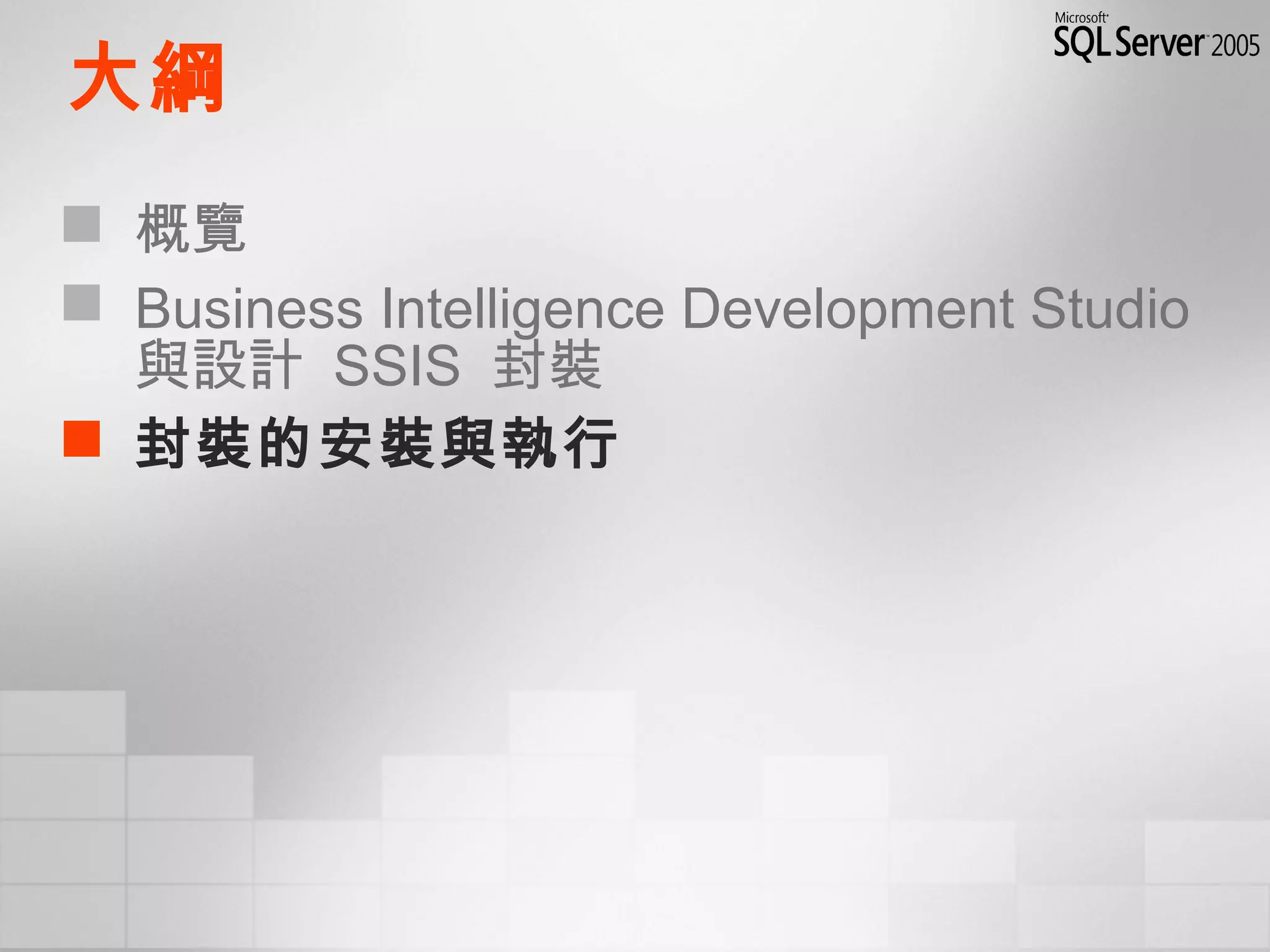 大綱
 概覽
 Business Intelligence Development Studio
與設計 SSIS 封裝
 封裝的安裝與執行
 