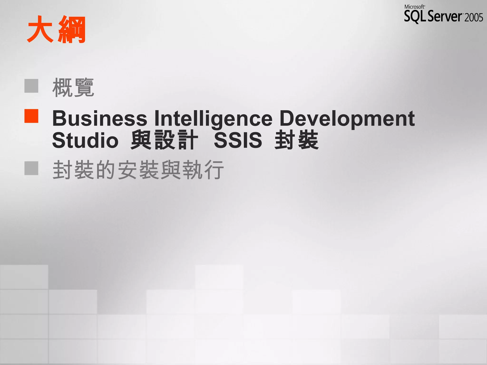 大綱
 概覽
 Business Intelligence Development
Studio 與設計 SSIS 封裝
 封裝的安裝與執行
 