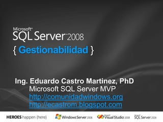 { Gestionabilidad } Ing. Eduardo Castro Martinez, PhD Microsoft SQL Server MVP http://comunidadwindows.org http://ecastrom.blogspot.com 