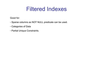 Filtered Indexes Good for: Sparse columns as NOT NULL predicate can be used. Categories of Data Partial Unique Constraints. 