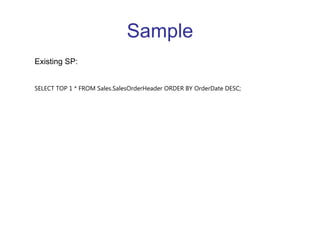 Sample Existing SP: SELECT TOP 1 * FROM Sales.SalesOrderHeader ORDER BY OrderDate DESC;  