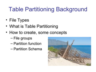 Table Partitioning Background File Types What is Table Partitioning How to create, some concepts File groups  Partition function Partition Schema 