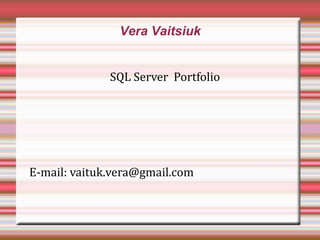 Vera Vaitsiuk
SQL Server Portfolio
E-mail: vaituk.vera@gmail.com
 