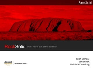 RockSolid What’s New in SQL Server 2008 R2? Leigh Verhave Senior DBA Red Rock Consulting 