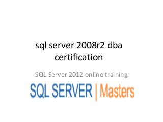 sql server 2008r2 dba
     certification
SQL Server 2012 online training
 