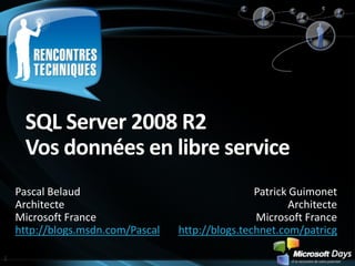 SQL Server 2008 R2Vosdonnées en libre service Pascal Belaud Architecte Microsoft France http://blogs.msdn.com/Pascal Patrick Guimonet Architecte Microsoft France http://blogs.technet.com/patricg 