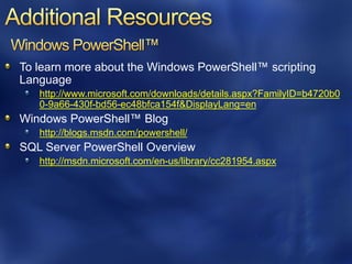 To learn more about the Windows PowerShell™ scripting
Language
   http://www.microsoft.com/downloads/details.aspx?FamilyID=b4720b0
   0-9a66-430f-bd56-ec48bfca154f&DisplayLang=en
Windows PowerShell™ Blog
   http://blogs.msdn.com/powershell/
SQL Server PowerShell Overview
   http://msdn.microsoft.com/en-us/library/cc281954.aspx
 