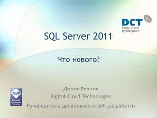 SQL Server 2011 Что нового? Денис РезникDigital Cloud Technologies Руководитель департамента веб-разработки 