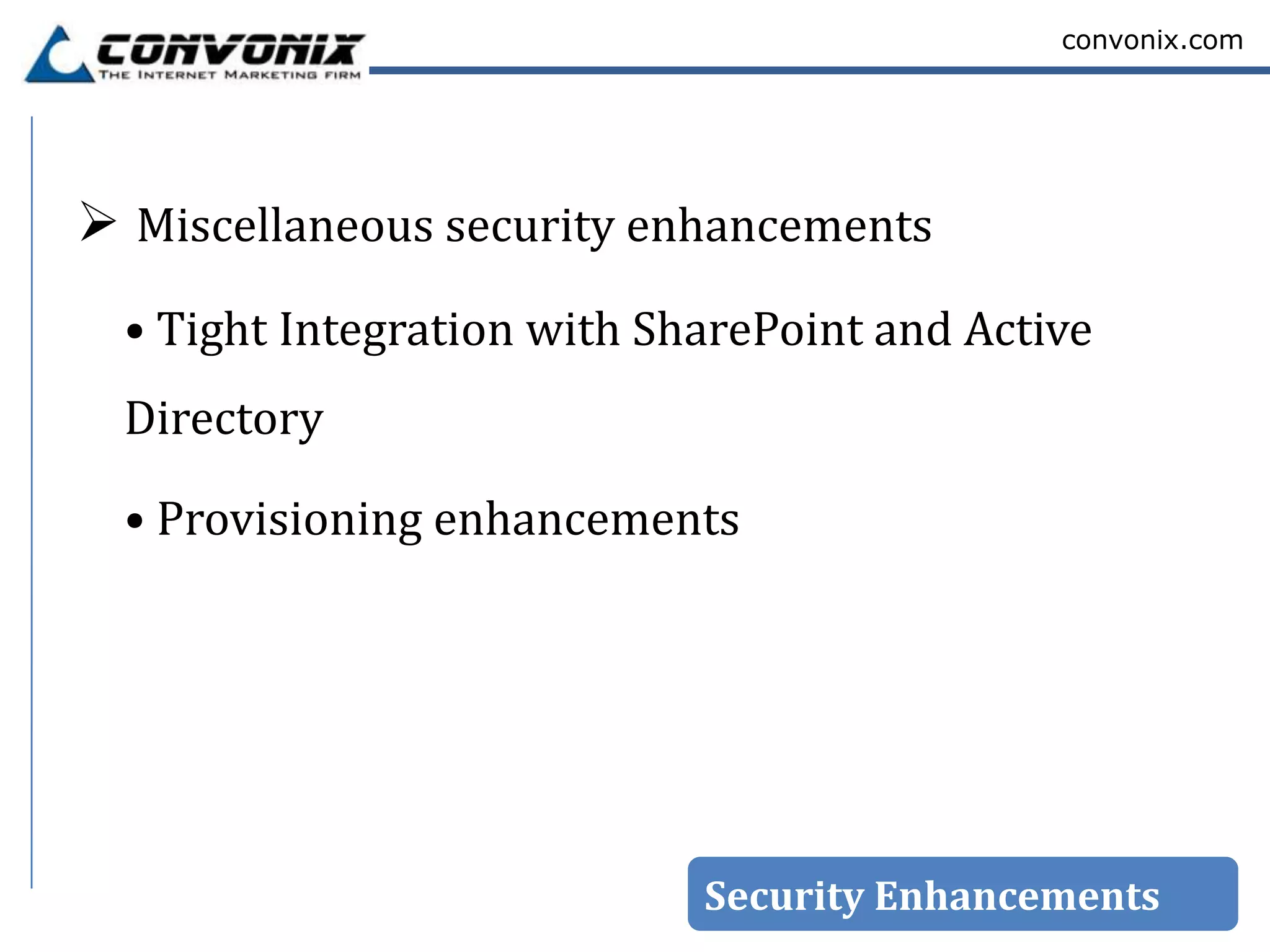 convonix.com




 Miscellaneous security enhancements
  • Tight Integration with SharePoint and Active
  Directory

  • Provisioning enhancements




                             Security Enhancements
 