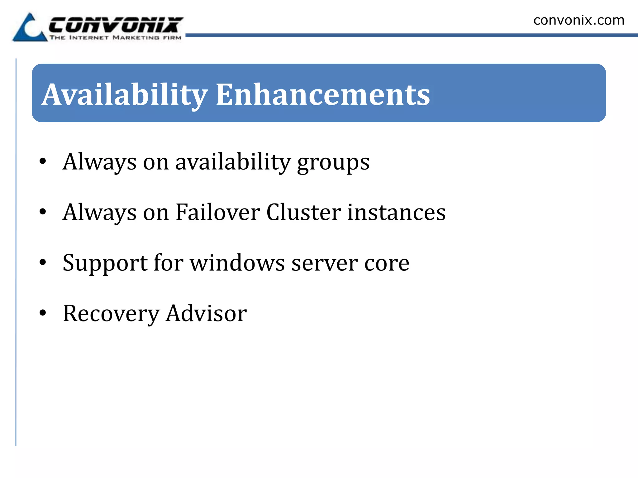 convonix.com




Availability Enhancements

• Always on availability groups

• Always on Failover Cluster instances

• Support for windows server core

• Recovery Advisor
 