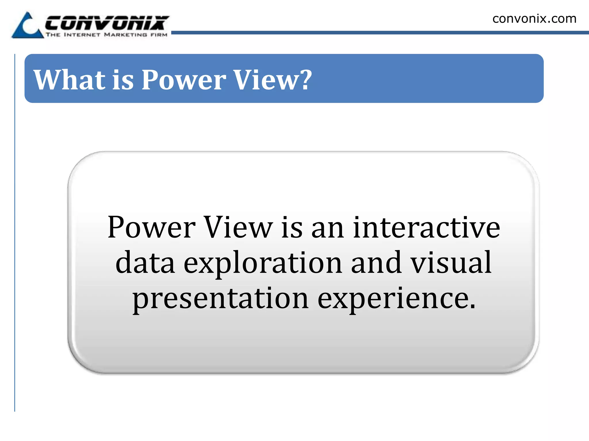 convonix.com




What is Power View?




    Power View is an interactive
    data exploration and visual
     presentation experience.
 