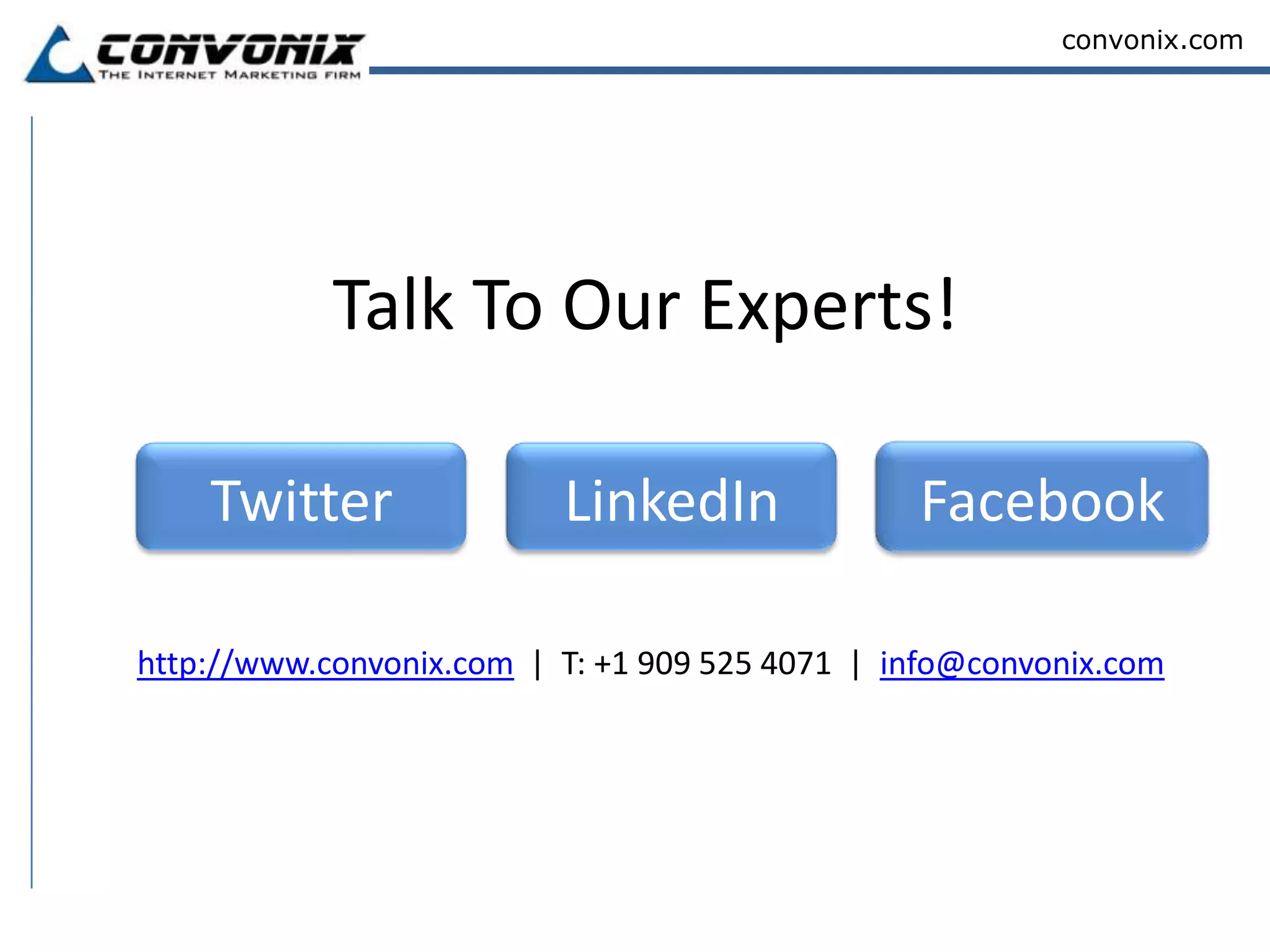 convonix.com




            Talk To Our Experts!

    Twitter               LinkedIn              Facebook

http://www.convonix.com | T: +1 909 525 4071 | info@convonix.com
 