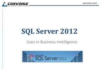 convonix.com


                        By Sujit Rai, a
                        technical expert
                        at Convonix


SQL Server 2012
 Uses in Business Intelligence
 