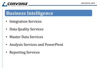convonix.com




Business Intelligence
• Integration Services

• Data Quality Services

• Master Data Services

• Analysis Services and PowerPivot

• Reporting Services
 