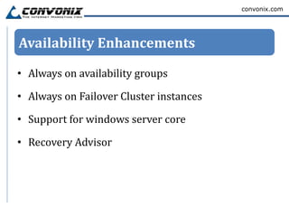 convonix.com




Availability Enhancements

• Always on availability groups

• Always on Failover Cluster instances

• Support for windows server core

• Recovery Advisor
 