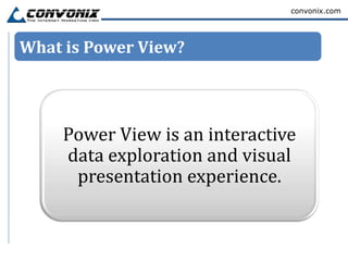 convonix.com




What is Power View?




    Power View is an interactive
    data exploration and visual
     presentation experience.
 