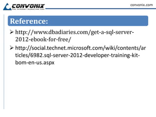 convonix.com




Reference:
 http://www.dbadiaries.com/get-a-sql-server-
  2012-ebook-for-free/
 http://social.technet.microsoft.com/wiki/contents/ar
  ticles/6982.sql-server-2012-developer-training-kit-
  bom-en-us.aspx
 