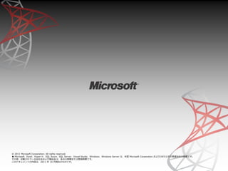 © 2011 Microsoft Corporation. All rights reserved.
● Microsoft、Excel、Hyper-V、SQL Azure、SQL Server、Visual Studio、Windows、Windows Server は、米国 Microsoft Corporation および/またはその関連会社の商標です。
その他、記載されている会社名および製品名は、各社の商標または登録商標です。
このドキュメントの内容は、2011 年 10 月現在のものです。
 