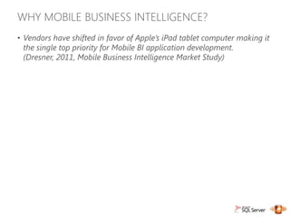 WHY MOBILE BUSINESS INTELLIGENCE?
• Vendors have shifted in favor of Apple’s iPad tablet computer making it
  the single top priority for Mobile BI application development.
  (Dresner, 2011, Mobile Business Intelligence Market Study)
 