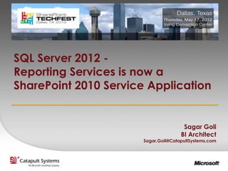 SQL Server 2012 -
Reporting Services is now a
SharePoint 2010 Service Application


                                       Sagar Goli
                                      BI Architect
                       Sagar.Goli@CatapultSystems.com
 