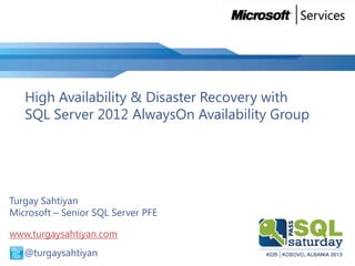 High Availability & Disaster Recovery with
SQL Server 2012 AlwaysOn Availability Group
Turgay Sahtiyan
Microsoft – Senior SQL Server PFE
www.turgaysahtiyan.com
@ @turgaysahtiyan
 
