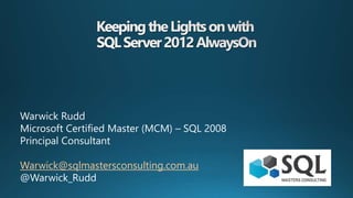 Warwick Rudd
Microsoft Certified Master (MCM) – SQL 2008
Principal Consultant
Warwick@sqlmastersconsulting.com.au
@Warwick_Rudd
 