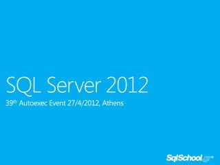 SQL Server 2012
39th Autoexec Event 27/4/2012, Athens

 